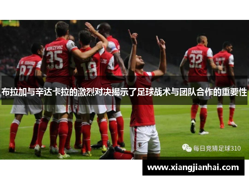 布拉加与辛达卡拉的激烈对决揭示了足球战术与团队合作的重要性