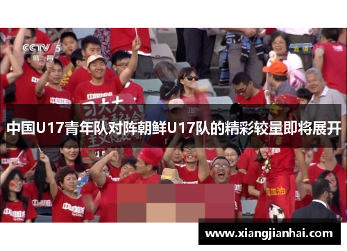 中国U17青年队对阵朝鲜U17队的精彩较量即将展开