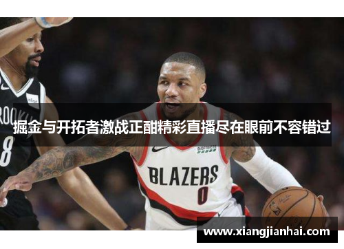 掘金与开拓者激战正酣精彩直播尽在眼前不容错过
