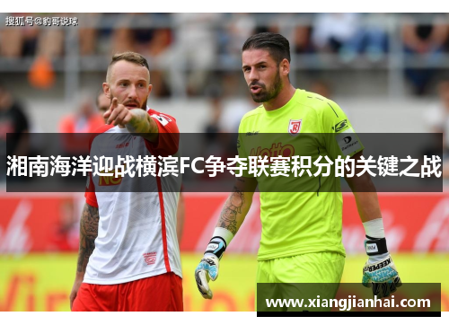 湘南海洋迎战横滨FC争夺联赛积分的关键之战