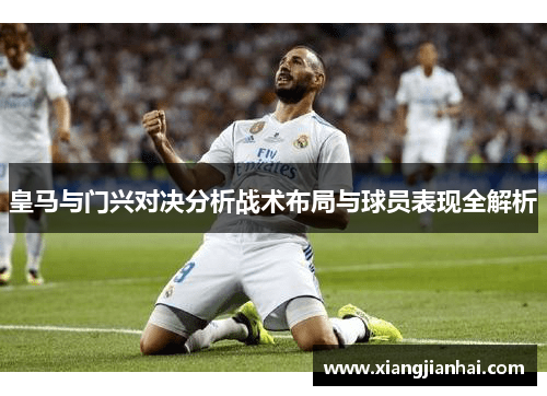 皇马与门兴对决分析战术布局与球员表现全解析