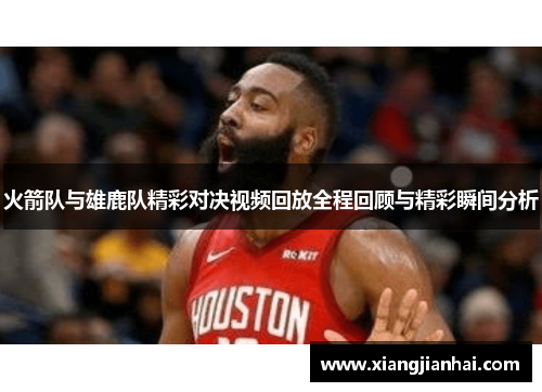 火箭队与雄鹿队精彩对决视频回放全程回顾与精彩瞬间分析